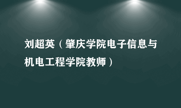 刘超英（肇庆学院电子信息与机电工程学院教师）