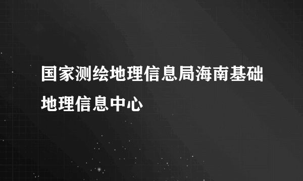 国家测绘地理信息局海南基础地理信息中心