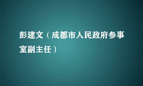 彭建文（成都市人民政府参事室副主任）