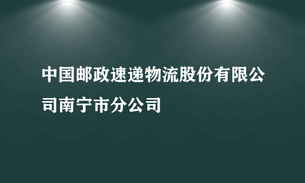 中国邮政速递物流股份有限公司南宁市分公司