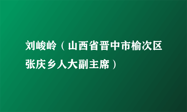 刘峻岭（山西省晋中市榆次区张庆乡人大副主席）