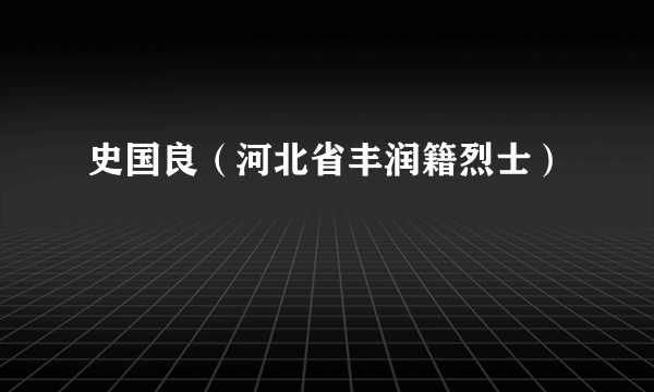 史国良（河北省丰润籍烈士）