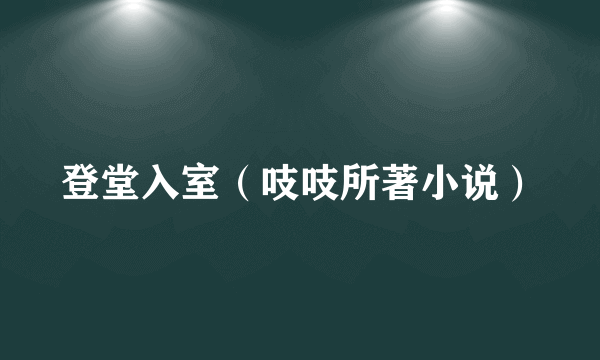 登堂入室（吱吱所著小说）