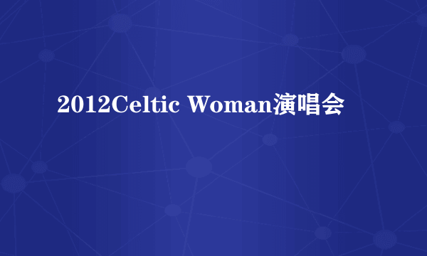 2012Celtic Woman演唱会