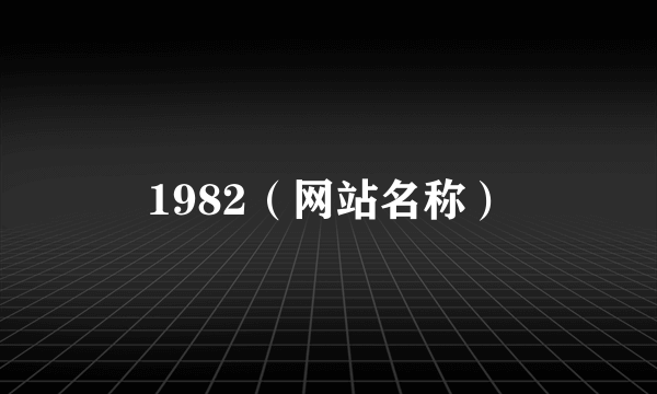 1982（网站名称）