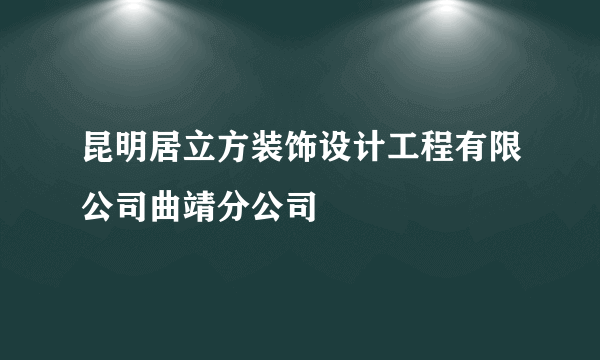 昆明居立方装饰设计工程有限公司曲靖分公司