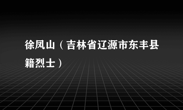 徐凤山（吉林省辽源市东丰县籍烈士）