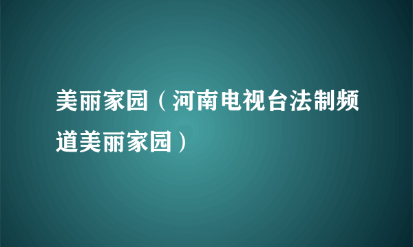 美丽家园（河南电视台法制频道美丽家园）