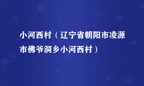 小河西村（辽宁省朝阳市凌源市佛爷洞乡小河西村）