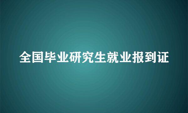 全国毕业研究生就业报到证