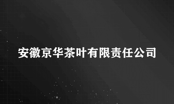 安徽京华茶叶有限责任公司