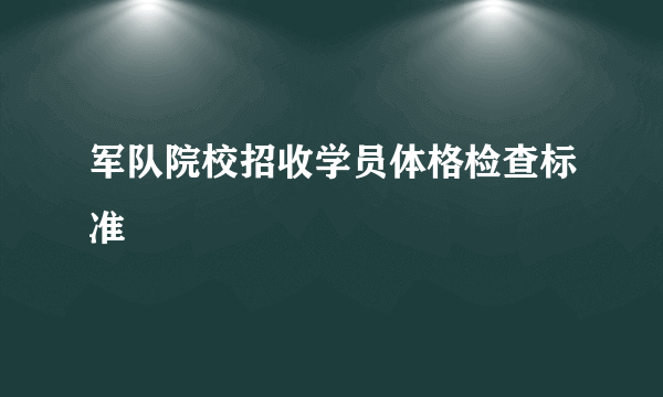 军队院校招收学员体格检查标准