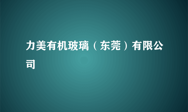 力美有机玻璃（东莞）有限公司