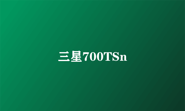 三星700TSn