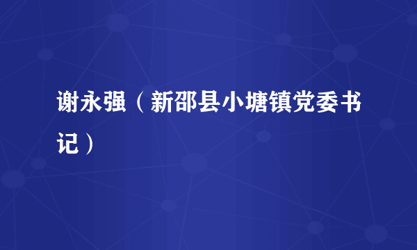 谢永强（新邵县小塘镇党委书记）