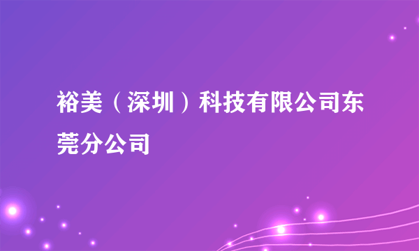 裕美（深圳）科技有限公司东莞分公司