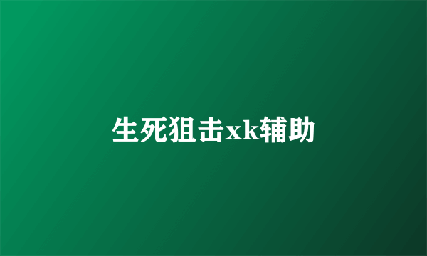 生死狙击xk辅助