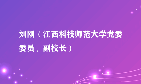 刘刚（江西科技师范大学党委委员、副校长）