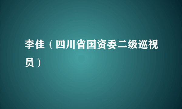 李佳（四川省国资委二级巡视员）