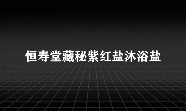 恒寿堂藏秘紫红盐沐浴盐