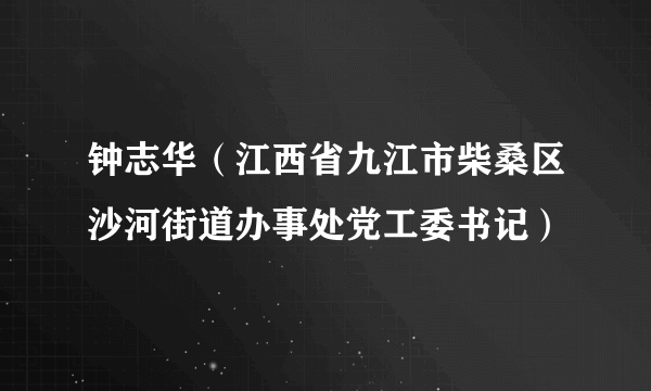 钟志华（江西省九江市柴桑区沙河街道办事处党工委书记）