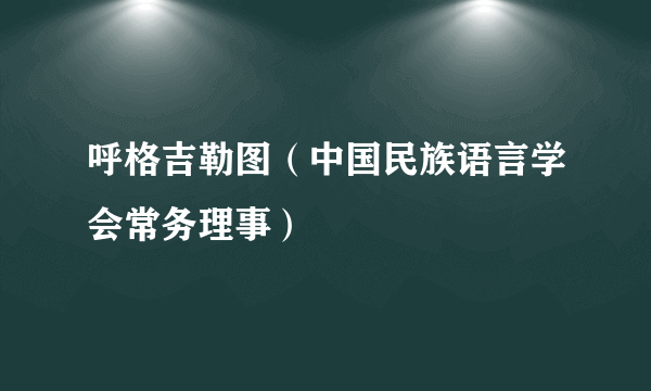 呼格吉勒图（中国民族语言学会常务理事）