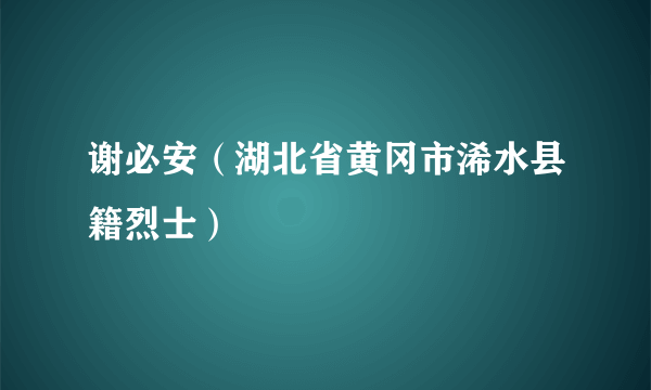 谢必安（湖北省黄冈市浠水县籍烈士）