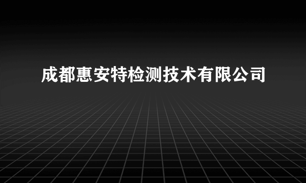 成都惠安特检测技术有限公司