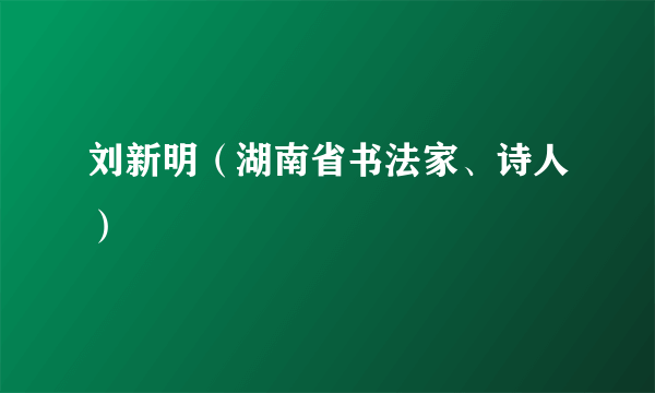 刘新明（湖南省书法家、诗人）