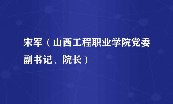 宋军（山西工程职业学院党委副书记、院长）