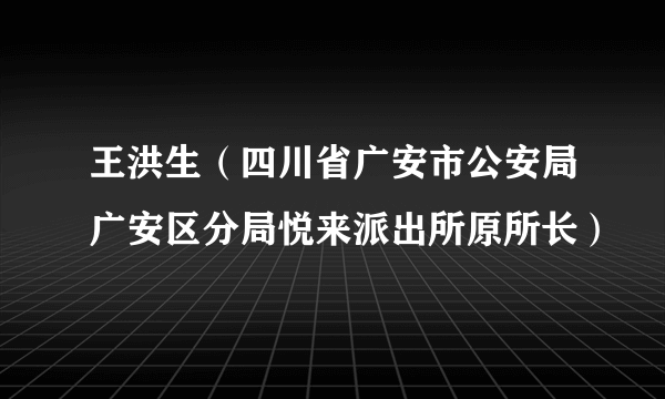 王洪生（四川省广安市公安局广安区分局悦来派出所原所长）