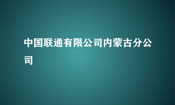 中国联通有限公司内蒙古分公司