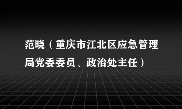 范晓（重庆市江北区应急管理局党委委员、政治处主任）