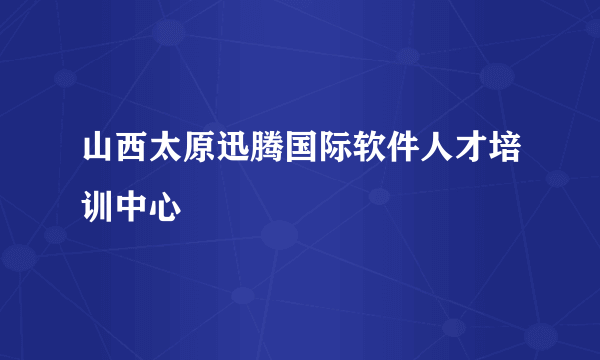 山西太原迅腾国际软件人才培训中心