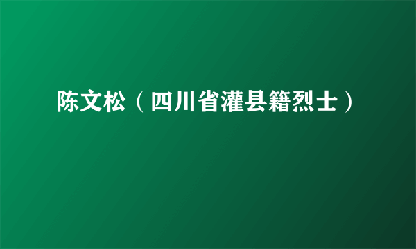 陈文松（四川省灌县籍烈士）