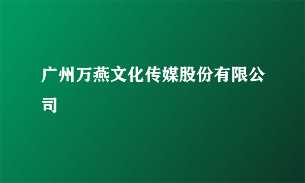 广州万燕文化传媒股份有限公司