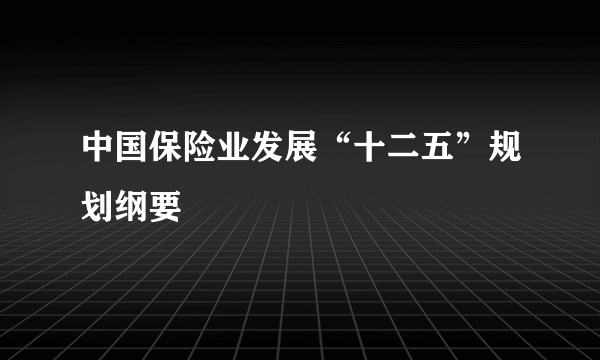 中国保险业发展“十二五”规划纲要