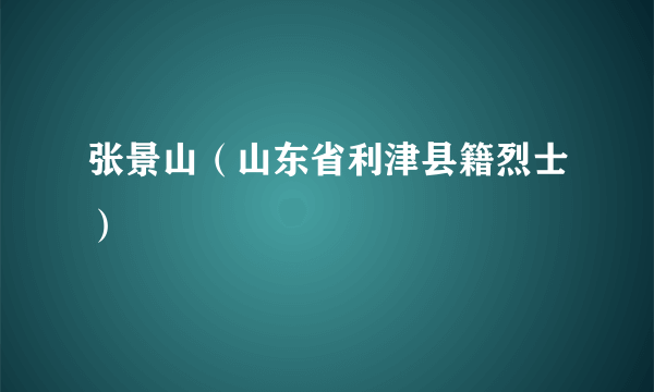 张景山（山东省利津县籍烈士）