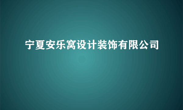 宁夏安乐窝设计装饰有限公司