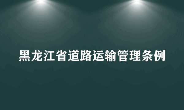 黑龙江省道路运输管理条例