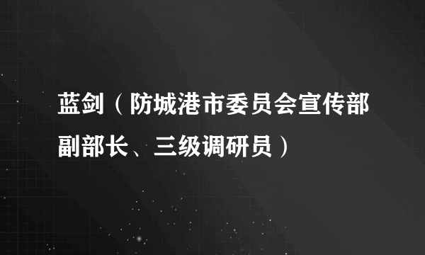 蓝剑（防城港市委员会宣传部副部长、三级调研员）