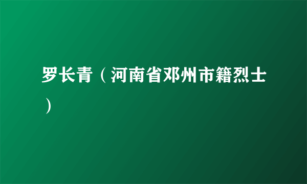 罗长青（河南省邓州市籍烈士）