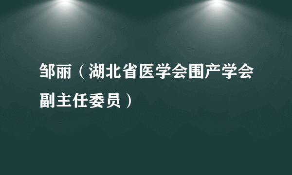 邹丽（湖北省医学会围产学会副主任委员）