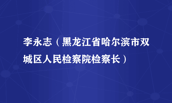 李永志（黑龙江省哈尔滨市双城区人民检察院检察长）