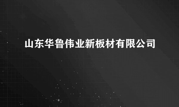 山东华鲁伟业新板材有限公司