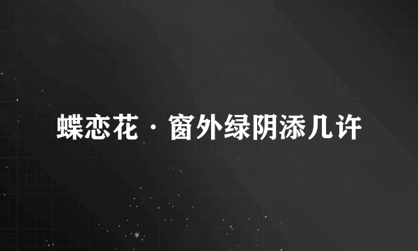 蝶恋花·窗外绿阴添几许