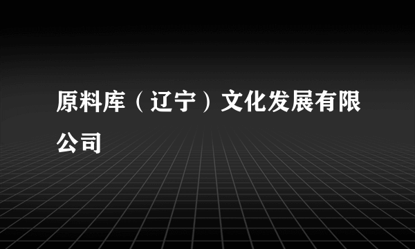 原料库（辽宁）文化发展有限公司