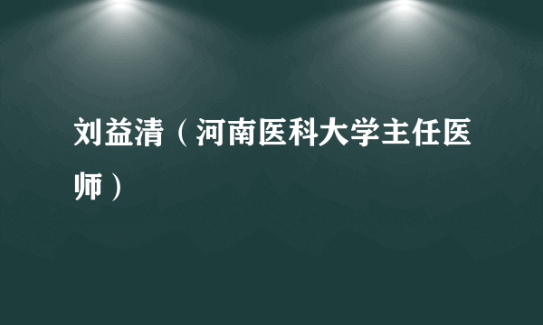 刘益清（河南医科大学主任医师）