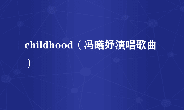 childhood（冯曦妤演唱歌曲）