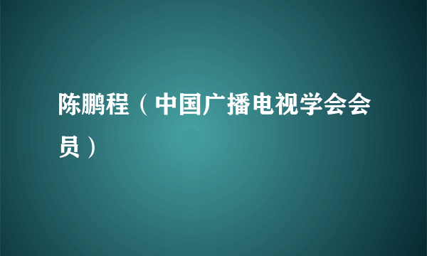 陈鹏程（中国广播电视学会会员）